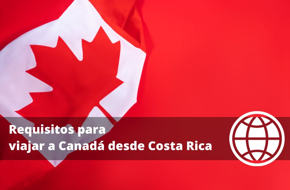 Requisitos para viajar a Canadá desde Costa Rica